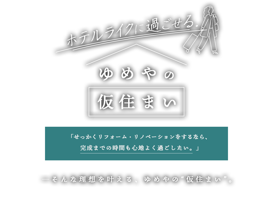 ゆめやの仮住まい 「せっかくリフォーム・リノベーションをするなら、完成までの時間も心地よく過ごしたい。」─そんな理想を叶える、ゆめやの“仮住まい”。